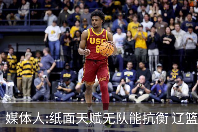 媒体人:纸面天赋无队能抗衡 辽篮王朝呼之欲出