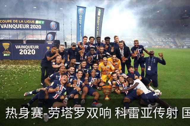 热身赛-劳塔罗双响 科雷亚传射 国际米兰4-1首胜